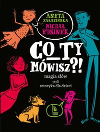 Co ty mówisz?! : magia słów czyli retoryka dla dzieci