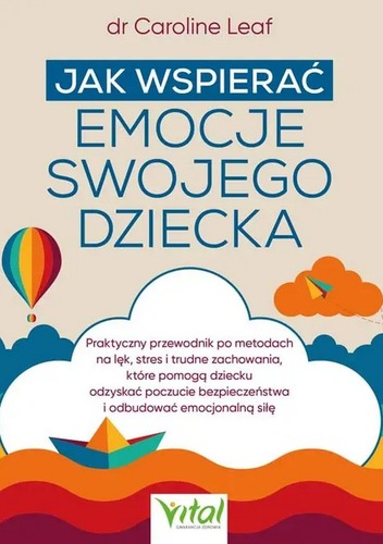 Jak wspierać emocje swojego dziecka : praktyczny przewodnik…