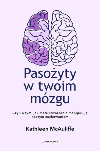 Pasożyty w twoim mózgu : czyli o tym, jak małe stworzenia m…