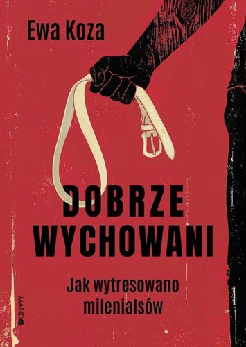 Dobrze wychowani : jak wytresowano milenialsów